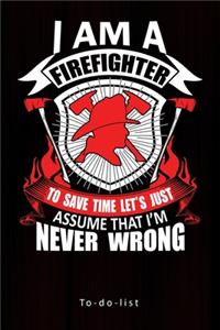 I Am A Firefighter To Save Time Let's Just Assume That I'm Never Wrong: : To-Do-List Planner Gift for Firefighter Blank Lined Journal to Write, Notes In Ideas and Planner