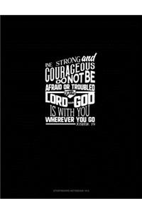 Be Strong and Courageous, Do Not Be Afraid or Troubled. The Lord Your God is With You Wherever You Go - Joshua 1