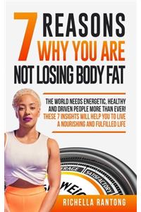 7 Reasons Why You Are Not Losing Body Fat: The World Needs Energetic, Healthy and Driven People More Than Ever! These 7 Insights Will Help You To Live A Nourishing and Fulfilled Live