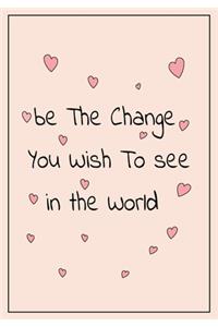 Be the Change you wish to see in the world