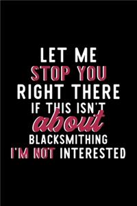 Let Me Stop You Right There If This Isn't About Blacksmithing I'm Not Interested: Notebook for Blacksmithing Lover - Great Christmas & Birthday Gift Idea for Blacksmithing Fan - Blacksmithing Journal - Blacksmithing Fan Diary - 12