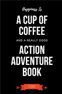 Happiness Is A Cup Of Coffee And A Really Good Action Adventure Book Journal