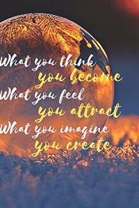 What you think, you become. What you feel, you attract. What you imagine, you create