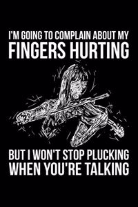 I'm Going To Complain About My Fingers Hurting But I Won't Stop Plucking When You're Talking