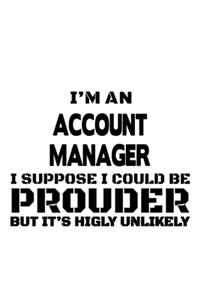 I'm An Account Manager I Suppose I Could Be Prouder But It's Highly Unlikely