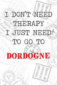 I Don't Need Therapy I Just Need To Go To Dordogne