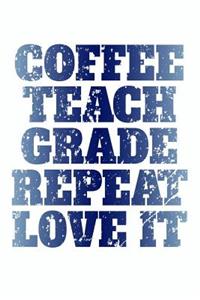 Coffee, Teach, Grade, Repeat, Love It