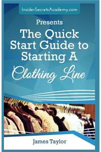 Quick Start Guide to Starting a Clothing Line: Clothing Line Starting Guide ( Start Your Own Clothing Line Today) Learn to Start a Clothing Line the Easy Way