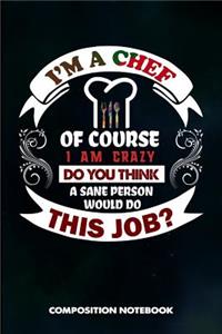 I Am a Chef of Course I Am Crazy Do You Think a Sane Person Would Do This Job: Composition Notebook, Birthday Journal for Restaurant Trained Cooks to Write on