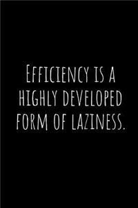Efficiency Is a Highly Developed Form of Laziness.