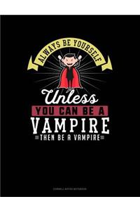 Always Be Yourself Unless You Can Be a Vampire Then Be a Vampire