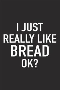 I Just Really Like Bread Ok?: A 6x9 Inch Matte Softcover Journal Notebook with 120 Blank Lined Pages and a Funny Sarcastic Cover Slogan