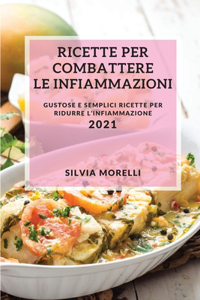 Ricette Per Combattere Le Infiammazioni 2021 (Anti-Inflammatory Recipes 2021 Italian Edition): Gustose E Semplici Ricette Per Ridurre l'Infiammazione