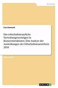 Das erbschaftsteuerliche Verwaltungsvermögen in Konzernstrukturen. Eine Analyse der Auswirkungen der Erbschaftsteuerreform 2016