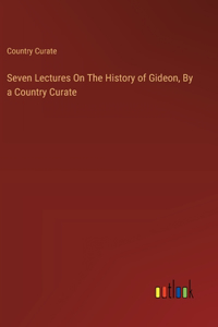 Seven Lectures On The History of Gideon, By a Country Curate