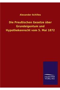 Die Preussischen Gesetze Uber Grundeigentum Und Hypothekenrecht Vom 5. Mai 1872
