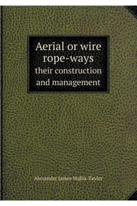 Aerial or Wire Rope-Ways Their Construction and Management