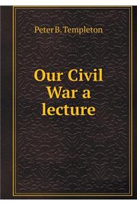 Our Civil War a lecture