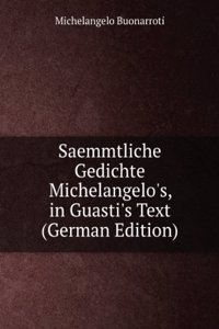 Saemmtliche Gedichte Michelangelo's, in Guasti's Text (German Edition)