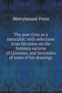 poet Gray as a naturalist: with selections from his notes on the Systema naturae of Linnaeus, and facsimiles of some of his drawings