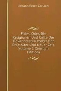 Fides; Oder, Die Religionen Und Culte Der Bekanntesten Volker Der Erde Alter Und Neuer Zeit, Volume 1 (German Edition)
