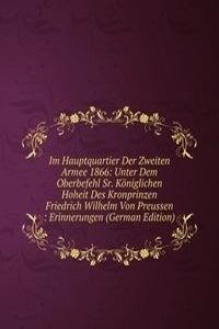 Im Hauptquartier Der Zweiten Armee 1866: Unter Dem Oberbefehl Sr. Koniglichen Hoheit Des Kronprinzen Friedrich Wilhelm Von Preussen : Erinnerungen (German Edition)