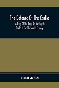 Defense Of The Castle, A Story Of The Siege Of An English Castle In The Thirteenth Century