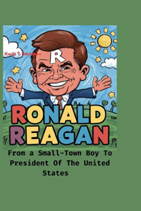 Ronald Reagan: From Small-Town Boy to President of the United States