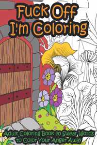 Fuck Off I'm Coloring: Adult Coloring Book 40 Swear Words to Color Your Anger Away - It's Time to Chill