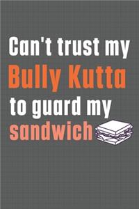 Can't trust my Bully Kutta to guard my sandwich