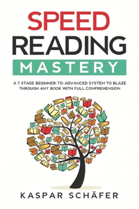 Speed Reading Mastery: A 7 Stage Beginner-to-advanced System to Blaze Through Any Book With Full Comprehension