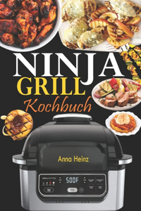 Ninja Grill Kochbuch: Einfache, schnelle und leckere Rezepte zum Grillen und Luftfreieren in Perfektion, bei denen Sie das volle Potenzial Ihres Ninja nutzen (Rezepte mit