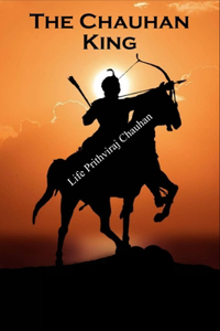 The Chauhan King: Life Prithviraj Chauhan: Prithviraj Chauhan Story