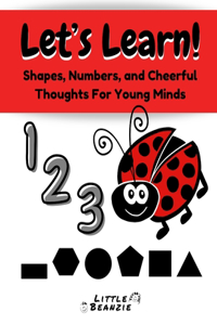 Let's Learn!: Shapes, Numbers, and Cheerful Thoughts For Young Minds