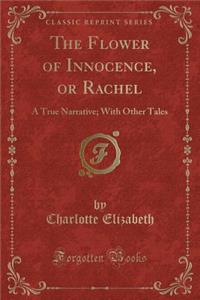 The Flower of Innocence, or Rachel: A True Narrative; With Other Tales (Classic Reprint)