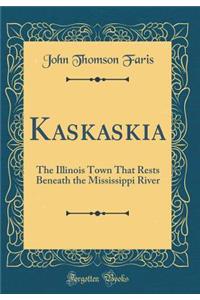 Kaskaskia: The Illinois Town That Rests Beneath the Mississippi River (Classic Reprint)