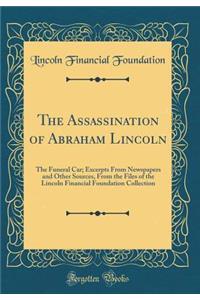 The Assassination of Abraham Lincoln: The Funeral Car; Excerpts from Newspapers and Other Sources, from the Files of the Lincoln Financial Foundation Collection (Classic Reprint)