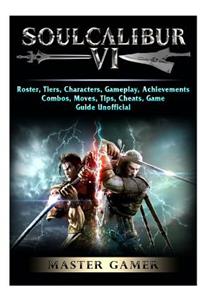 Soulcalibur VI, Roster, Tiers, Characters, Gameplay, Achievements, Combos, Moves, Tips, Cheats, Game Guide Unofficial