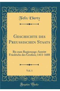 Geschichte Des PreuÃ?ischen Staats, Vol. 1: Bis Zum Regierungs-Antritt Friedrichs Des GroÃ?en; 1411-1688 (Classic Reprint)