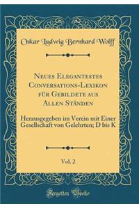 Neues Elegantestes Conversations-Lexikon FÃ¼r Gebildete Aus Allen StÃ¤nden, Vol. 2: Herausgegeben Im Verein Mit Einer Gesellschaft Von Gelehrten; D Bis K (Classic Reprint)