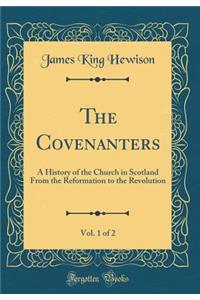 The Covenanters, Vol. 1 of 2: A History of the Church in Scotland From the Reformation to the Revolution (Classic Reprint)