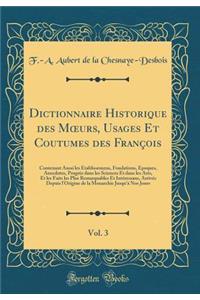 Dictionnaire Historique Des Moeurs, Usages Et Coutumes Des FranÃ§ois, Vol. 3: Contenant Aussi Les Ã?tablissemens, Fondations, Ã?poques, Anecdotes, ProgrÃ¨s Dans Les Sciences Et Dans Les Arts, Et Les Faits Les Plus Remarquables Et IntÃ©ressans, Arri