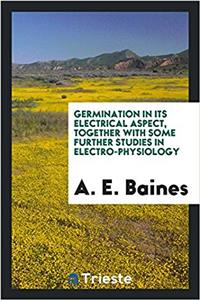 Germination in Its Electrical Aspect, Together with Some Further Studies in Electro-Physiology