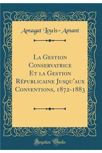 La Gestion Conservatrice Et la Gestion Républicaine Jusquaux Conventions, 1872-1883 (Classic Reprint)