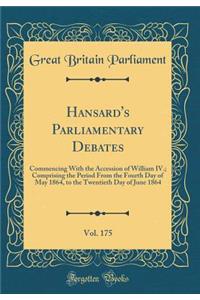 Hansard's Parliamentary Debates, Vol. 175: Commencing With the Accession of William IV.; Comprising the Period From the Fourth Day of May 1864, to the Twentieth Day of June 1864 (Classic Reprint)
