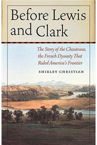 Before Lewis and Clark: The Story of the Chouteaus, the French Dynasty That Ruled America's Frontier
