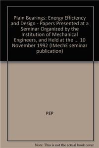 Plain Bearings: Energy Efficiency and Design - Papers Presented at a Seminar Organized by the Institution of Mechanical Engineers, and Held at the Institution of Mechanical Engineers on 10 November 1992