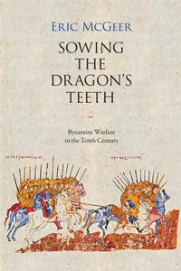 Sowing the Dragon`s Teeth - Byzantine Warfare in the Tenth Century: Byzantine Warfare in the Tenth Century