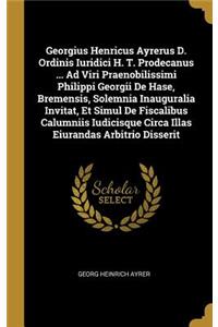 Georgius Henricus Ayrerus D. Ordinis Iuridici H. T. Prodecanus ... Ad Viri Praenobilissimi Philippi Georgii De Hase, Bremensis, Solemnia Inauguralia Invitat, Et Simul De Fiscalibus Calumniis Iudicisque Circa Illas Eiurandas Arbitrio Disserit