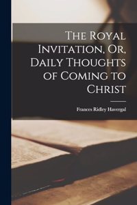 The Royal Invitation, Or, Daily Thoughts of Coming to Christ